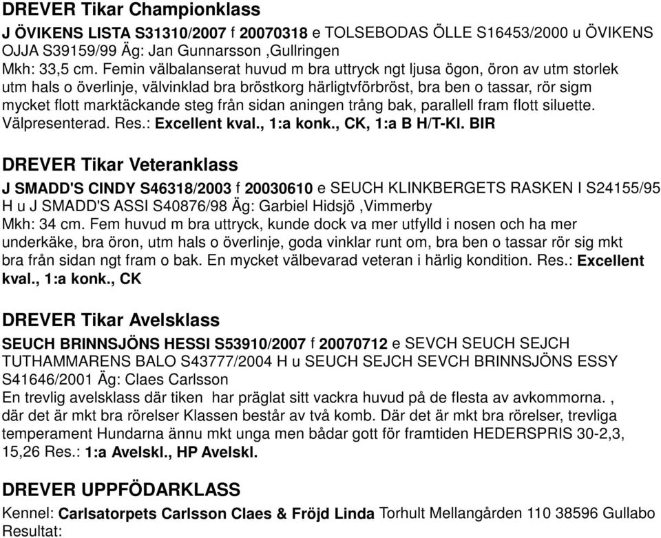 från sidan aningen trång bak, parallell fram flott siluette. Välpresenterad. Res.: Excellent kval., 1:a konk., CK, 1:a B H/T-Kl.