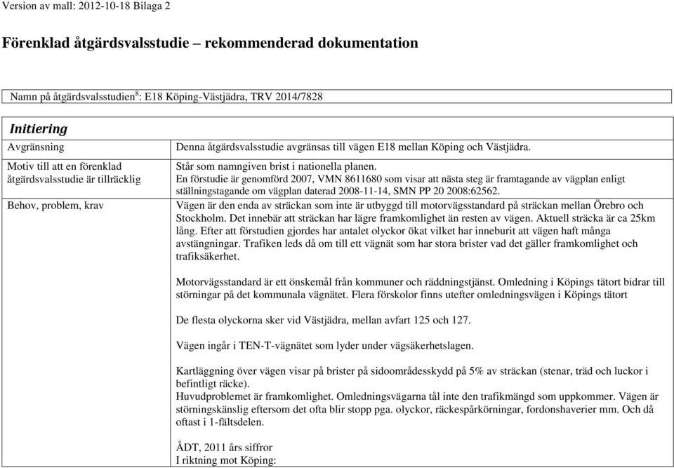 En förstudie är genomförd 2007, VMN 8611680 som visar att nästa steg är framtagande av vägplan enligt ställningstagande om vägplan daterad 2008-11-14, SMN PP 20 2008:62562.