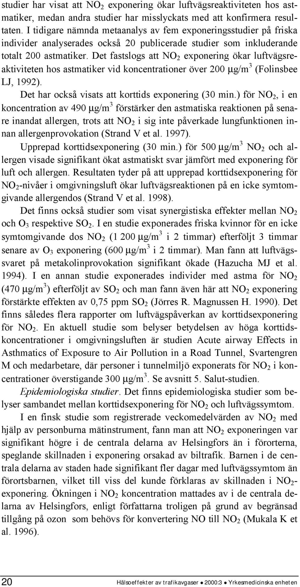 Det fastslogs att NO 2 exponering ökar luftvägsreaktiviteten hos astmatiker vid koncentrationer över 200 µg/m 3 (Folinsbee LJ, 1992). Det har också visats att korttids exponering (30 min.