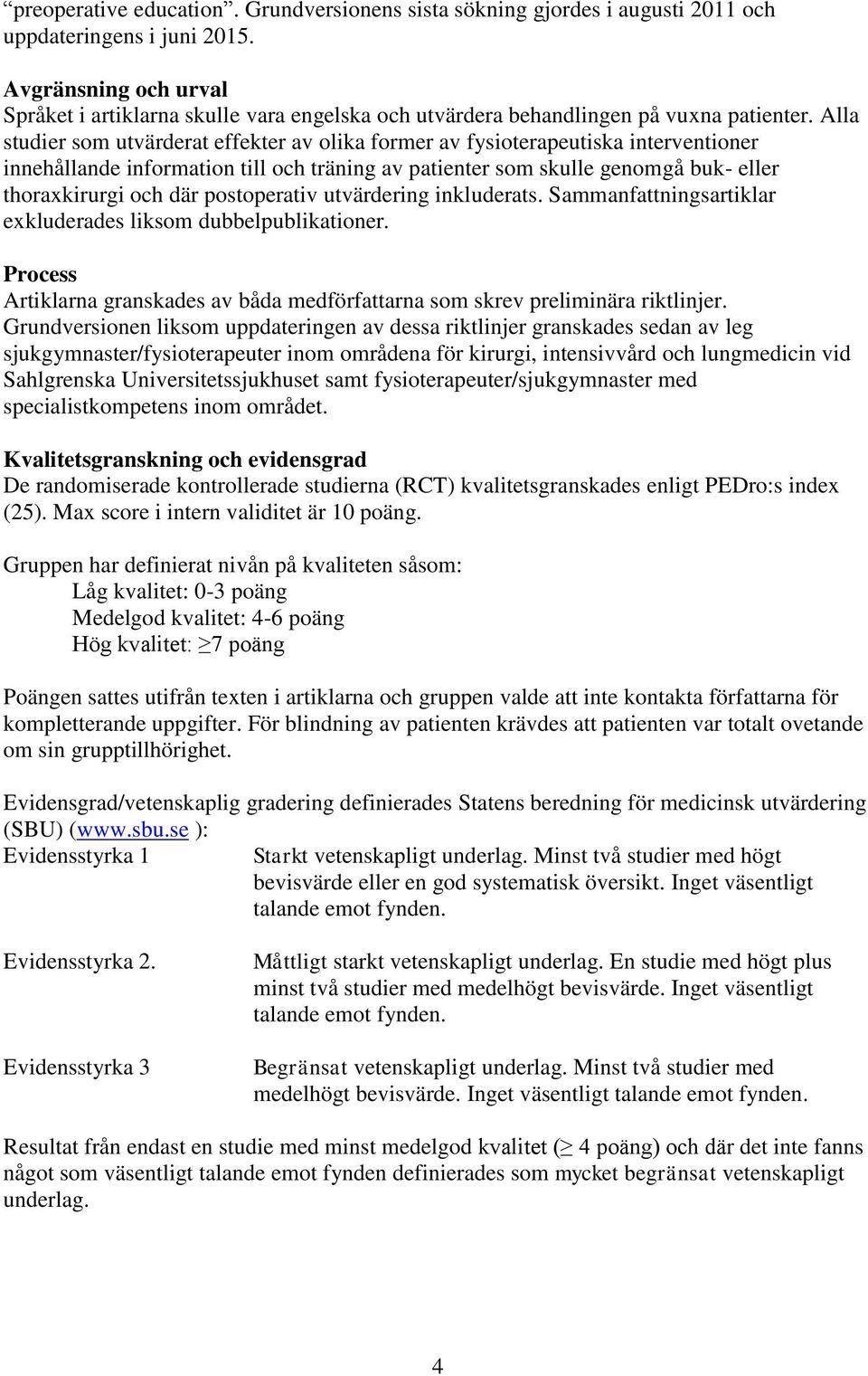 Alla studier som utvärderat effekter av olika former av fysioterapeutiska interventioner innehållande information till och träning av patienter som skulle genomgå buk- eller thoraxkirurgi och där