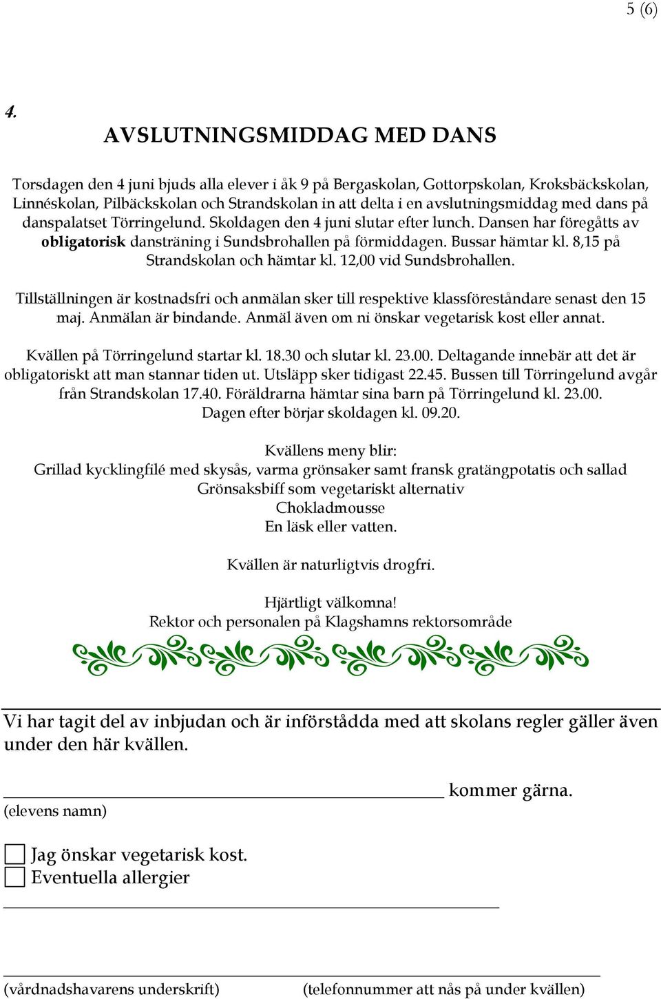 avslutningsmiddag med dans på danspalatset Törringelund. Skoldagen den 4 juni slutar efter lunch. Dansen har föregåtts av obligatorisk dansträning i Sundsbrohallen på förmiddagen. Bussar hämtar kl.