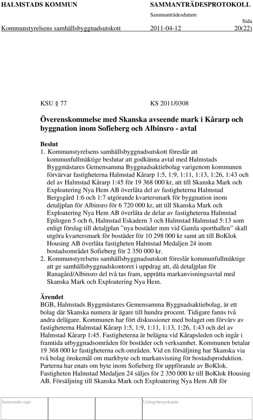 Halmstad Kårarp 1:5, 1:9, 1:11, 1:13, 1:26, 1:43 och del av Halmstad Kårarp 1:45 för 19 368 000 kr, att till Skanska Mark och Exploatering Nya Hem AB överlåta del av fastigheterna Halmstad Bergsgård