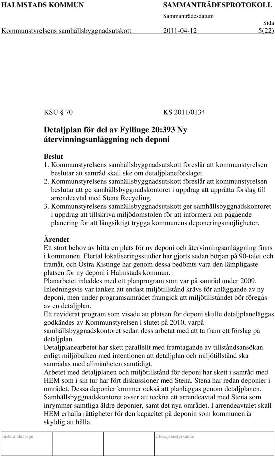 Kommunstyrelsens samhällsbyggnadsutskott föreslår att kommunstyrelsen beslutar att ge samhällsbyggnadskontoret i uppdrag att upprätta förslag till arrendeavtal med Stena Recycling. 3.