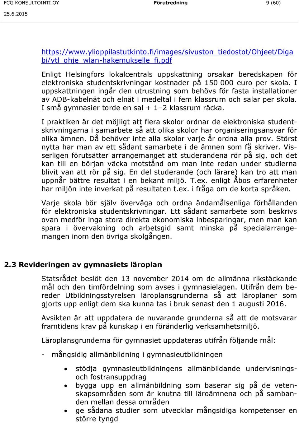 I uppskattningen ingår den utrustning som behövs för fasta installationer av ADB-kabelnät och elnät i medeltal i fem klassrum och salar per skola. I små gymnasier torde en sal + 1 2 klassrum räcka.