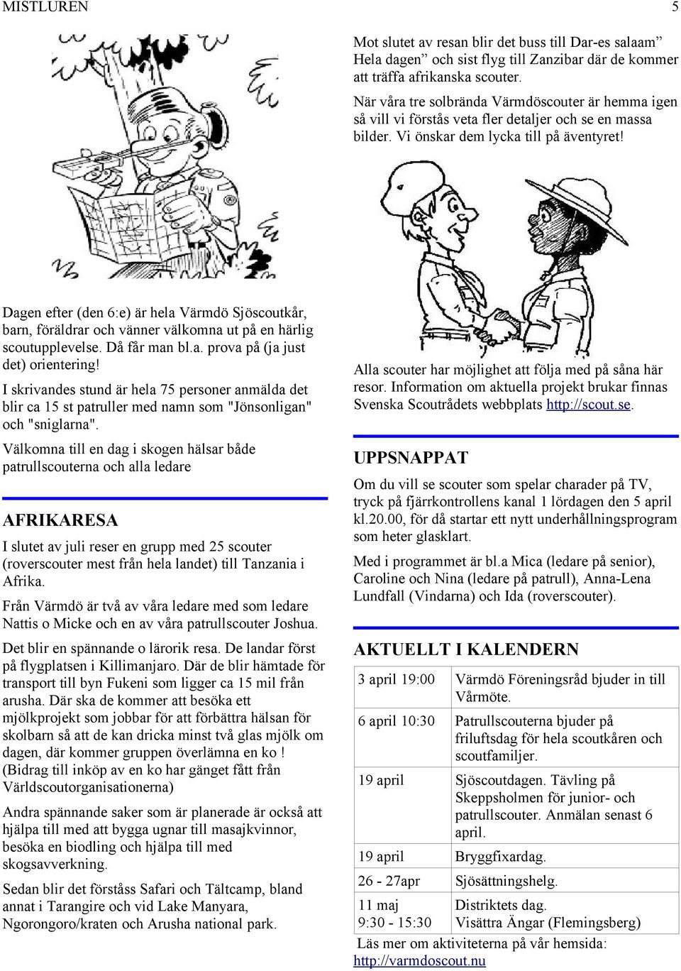 Dagen efter (den 6:e) är hela Värmdö Sjöscoutkår, barn, föräldrar och vänner välkomna ut på en härlig scoutupplevelse. Då får man bl.a. prova på (ja just det) orientering!