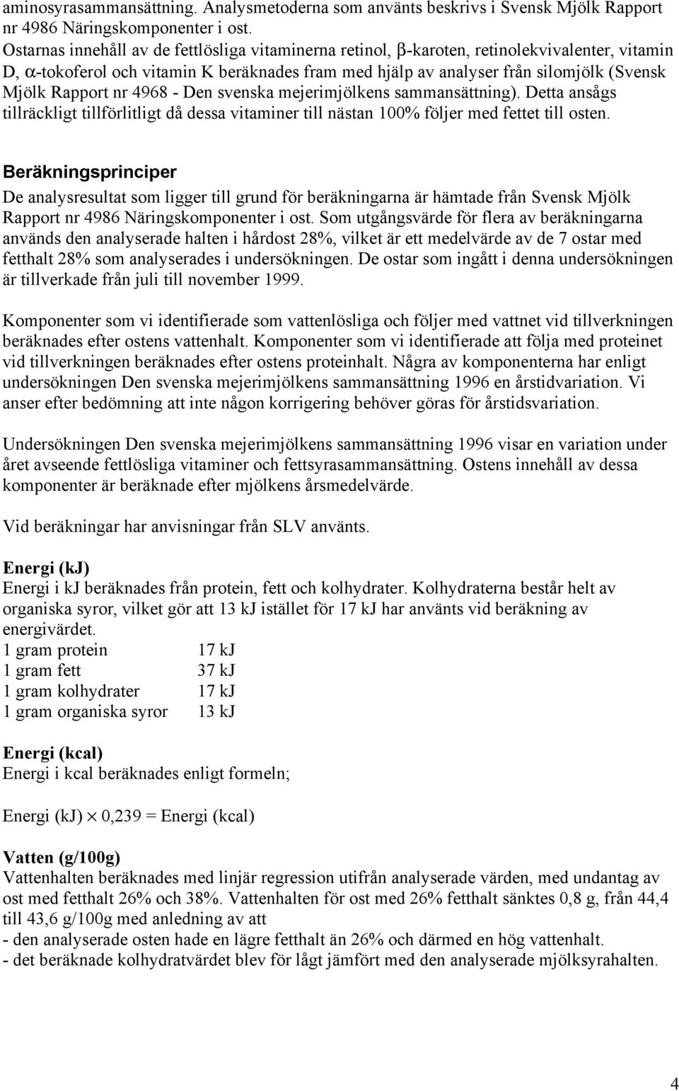 Rapport nr 4968 - Den svenska mejerimjölkens sammansättning). Detta ansågs tillräckligt tillförlitligt då dessa vitaminer till nästan 100% följer med fettet till osten.