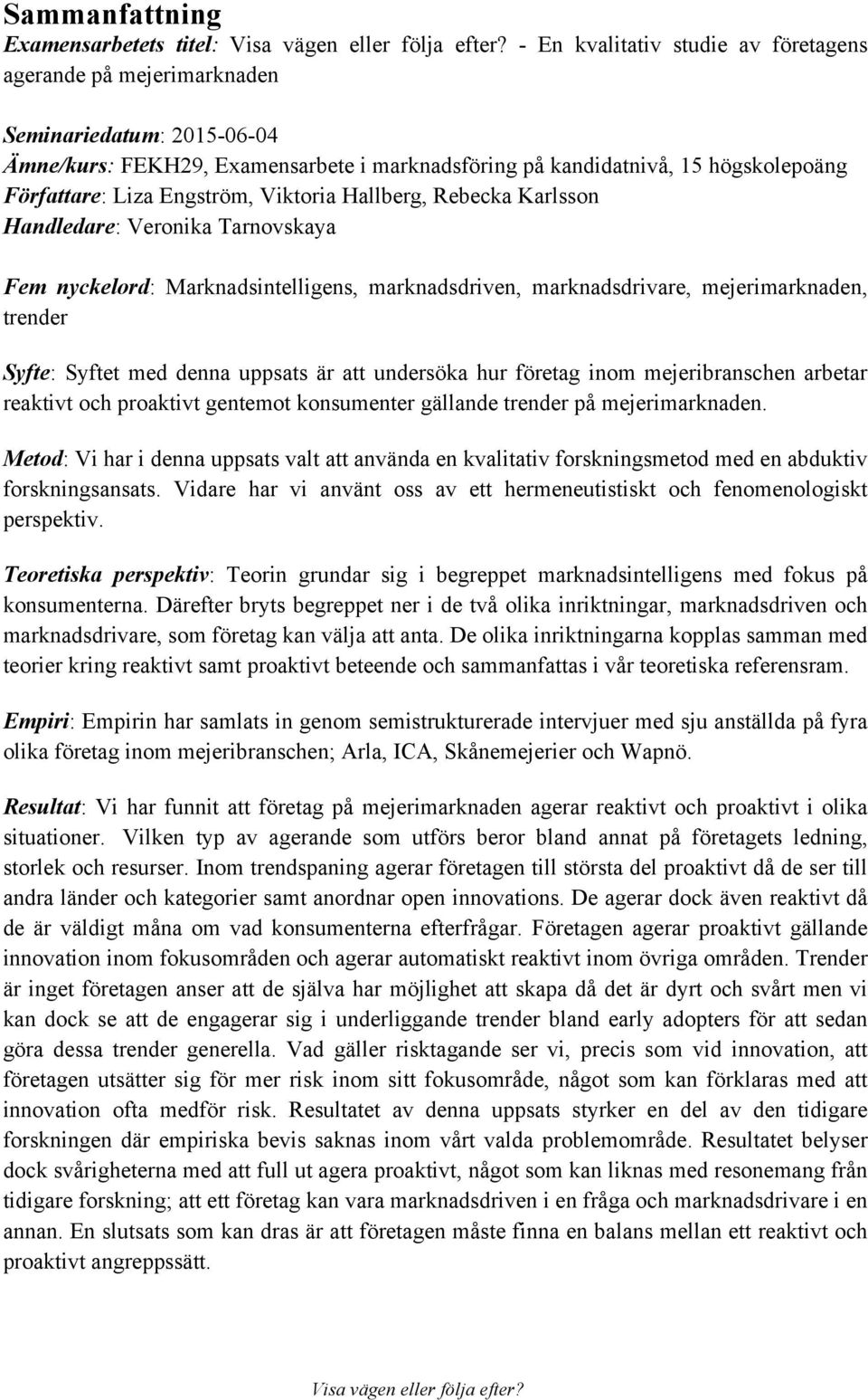 trender Syfte: Syftet med denna uppsats är att undersöka hur företag inom mejeribranschen arbetar reaktivt och proaktivt gentemot konsumenter gällande trender på mejerimarknaden.