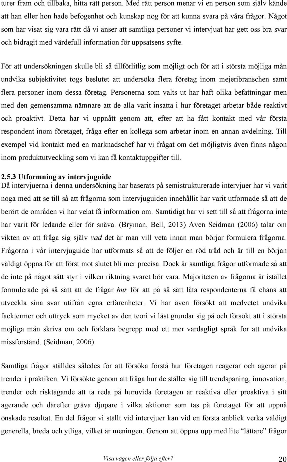 För att undersökningen skulle bli så tillförlitlig som möjligt och för att i största möjliga mån undvika subjektivitet togs beslutet att undersöka flera företag inom mejeribranschen samt flera