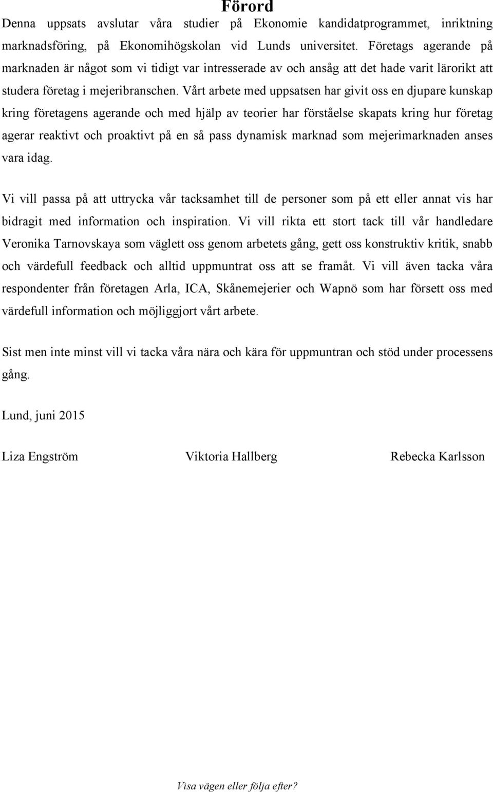 Vårt arbete med uppsatsen har givit oss en djupare kunskap kring företagens agerande och med hjälp av teorier har förståelse skapats kring hur företag agerar reaktivt och proaktivt på en så pass