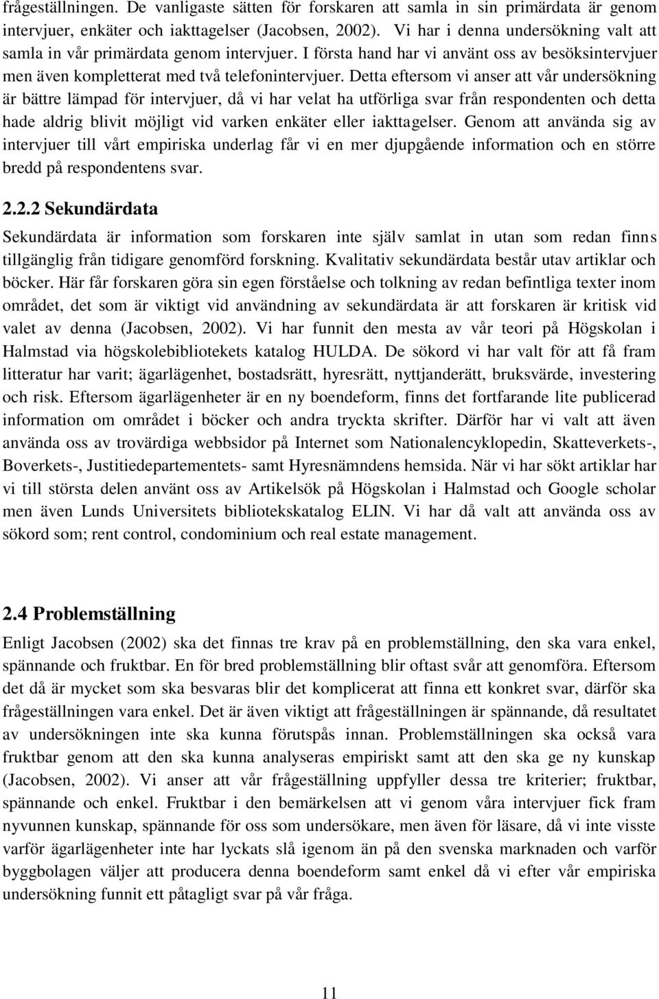 Detta eftersom vi anser att vår undersökning är bättre lämpad för intervjuer, då vi har velat ha utförliga svar från respondenten och detta hade aldrig blivit möjligt vid varken enkäter eller