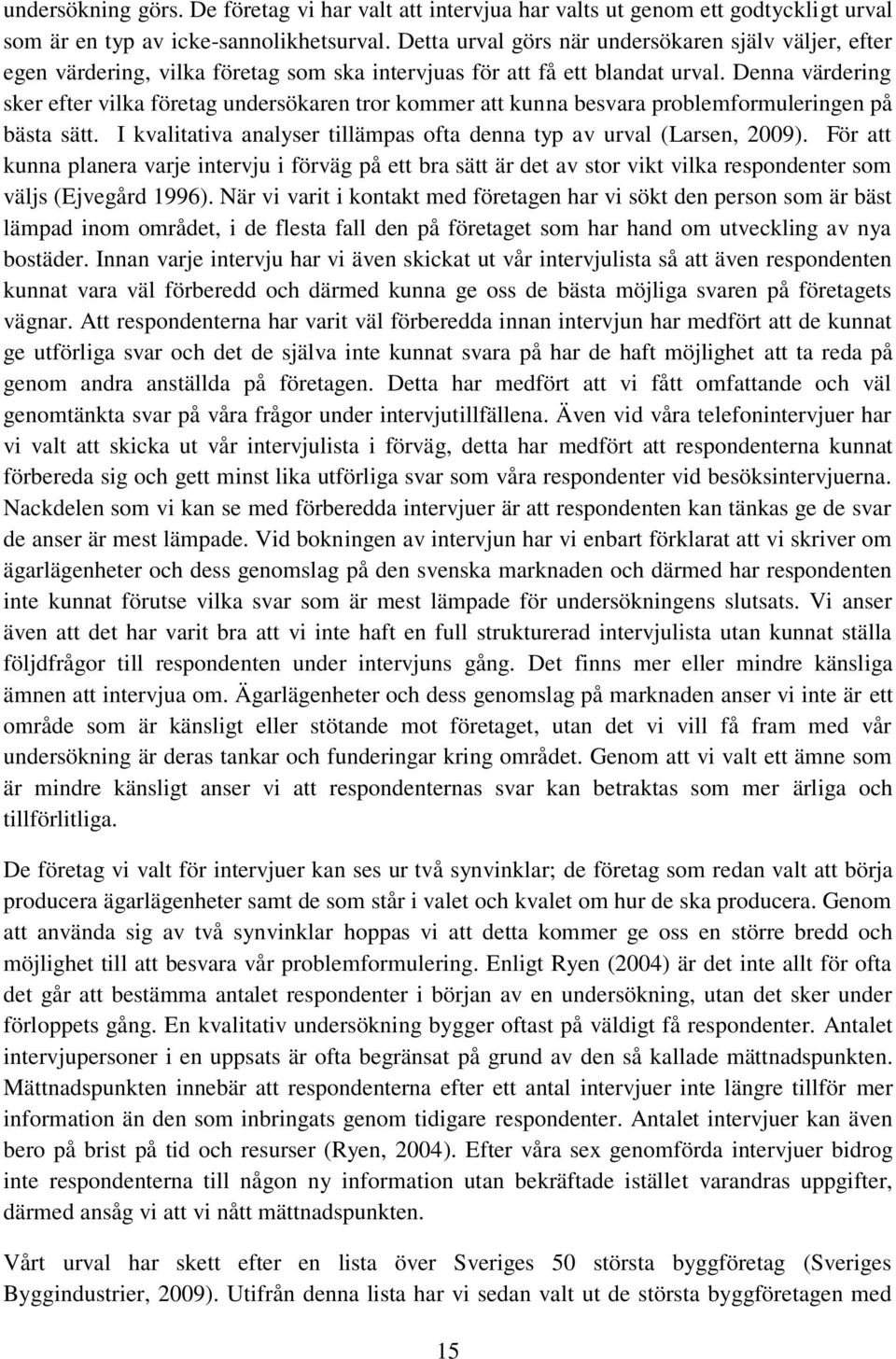 Denna värdering sker efter vilka företag undersökaren tror kommer att kunna besvara problemformuleringen på bästa sätt. I kvalitativa analyser tillämpas ofta denna typ av urval (Larsen, 2009).