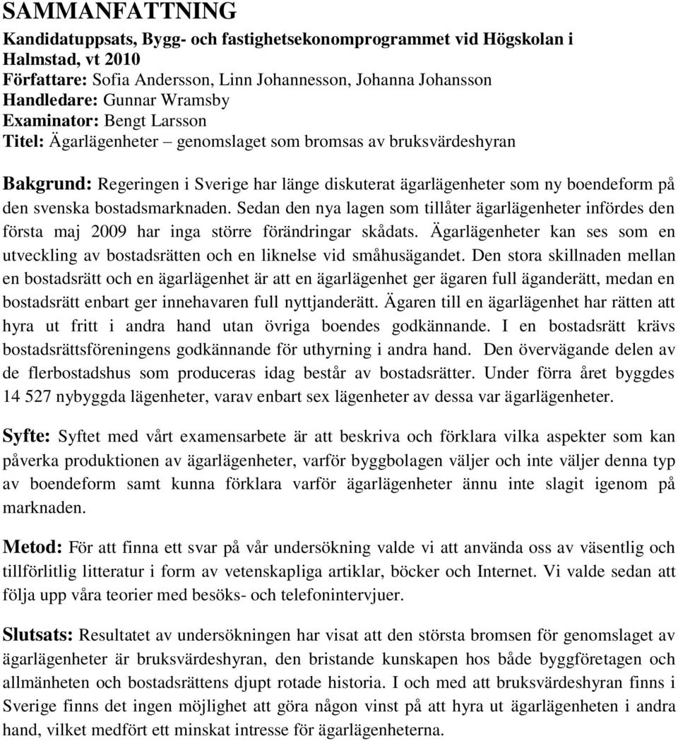 bostadsmarknaden. Sedan den nya lagen som tillåter ägarlägenheter infördes den första maj 2009 har inga större förändringar skådats.