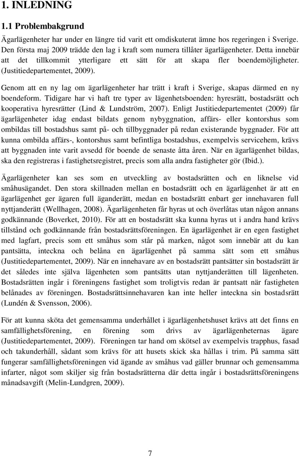 (Justitiedepartementet, 2009). Genom att en ny lag om ägarlägenheter har trätt i kraft i Sverige, skapas därmed en ny boendeform.