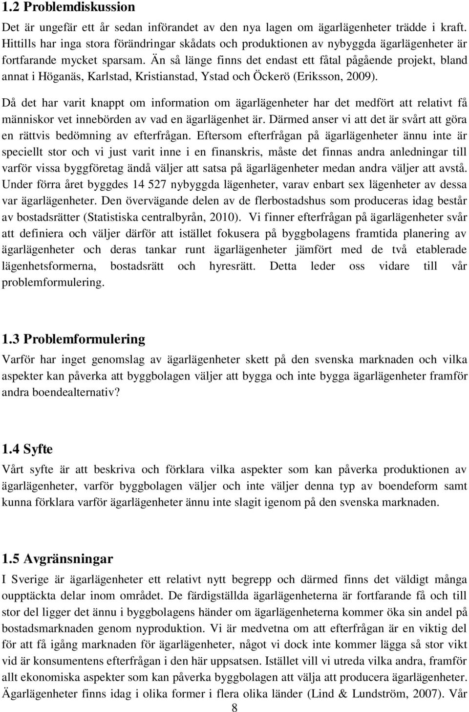 Än så länge finns det endast ett fåtal pågående projekt, bland annat i Höganäs, Karlstad, Kristianstad, Ystad och Öckerö (Eriksson, 2009).