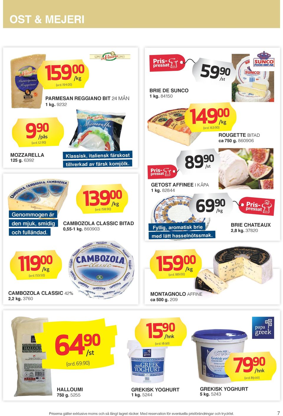 82844 69 den mjuk, smidig och fulländad. CAMBOZOLA CLASSIC BITAD 0,55-1 kg. 8603 Fyllig, aromatisk brie med lätt hasselnötssmak. BRIE CHATEAUX 2,8 kg. 37820 119 (ord.