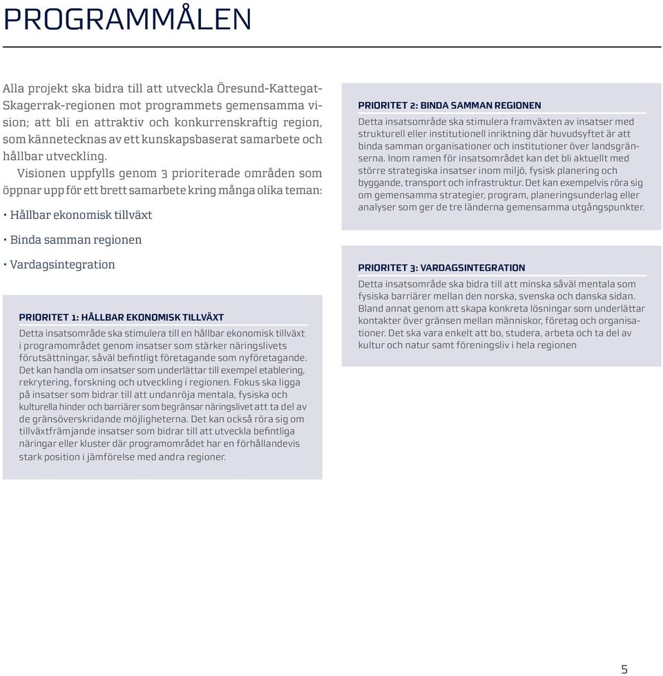 Visionen uppfylls genom 3 prioriterade områden som öppnar upp för ett brett samarbete kring många olika teman: Hållbar ekonomisk tillväxt PrioritET 2: Binda samman regionen Detta insatsområde ska