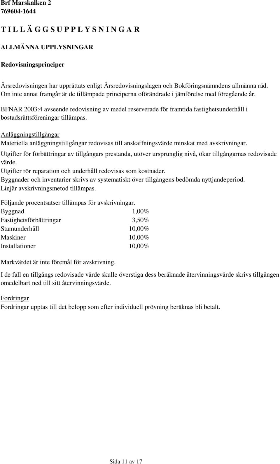 BFNAR 2003:4 avseende redovisning av medel reserverade för framtida fastighetsunderhåll i bostadsrättsföreningar tillämpas.