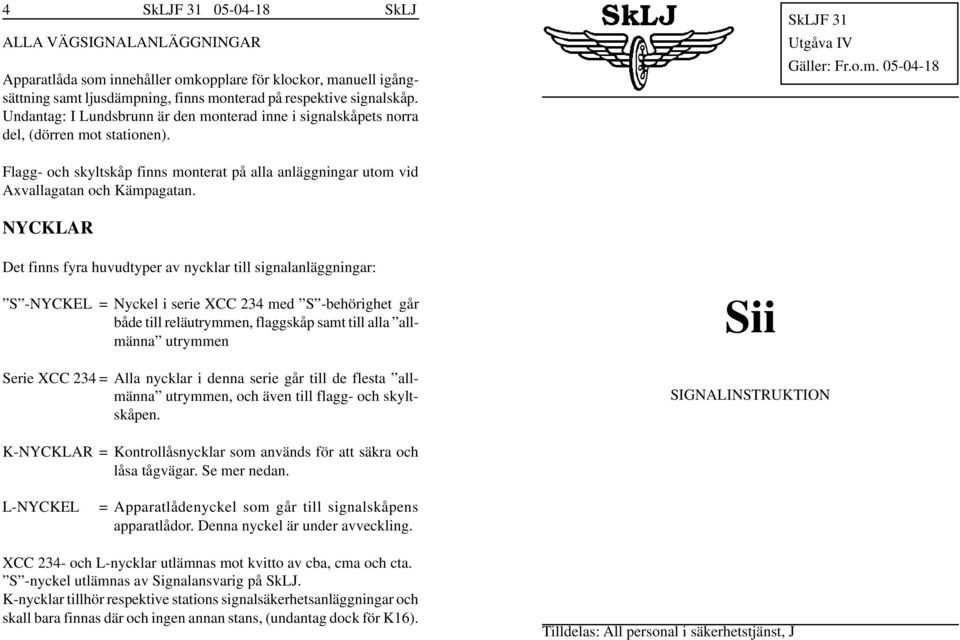 NYCKLAR Det finns fyra huvudtyper av nycklar till signalanläggningar: S -NYCKEL = Nyckel i serie XCC 234 med S -behörighet går både till reläutrymmen, flaggskåp samt till alla allmänna utrymmen Serie