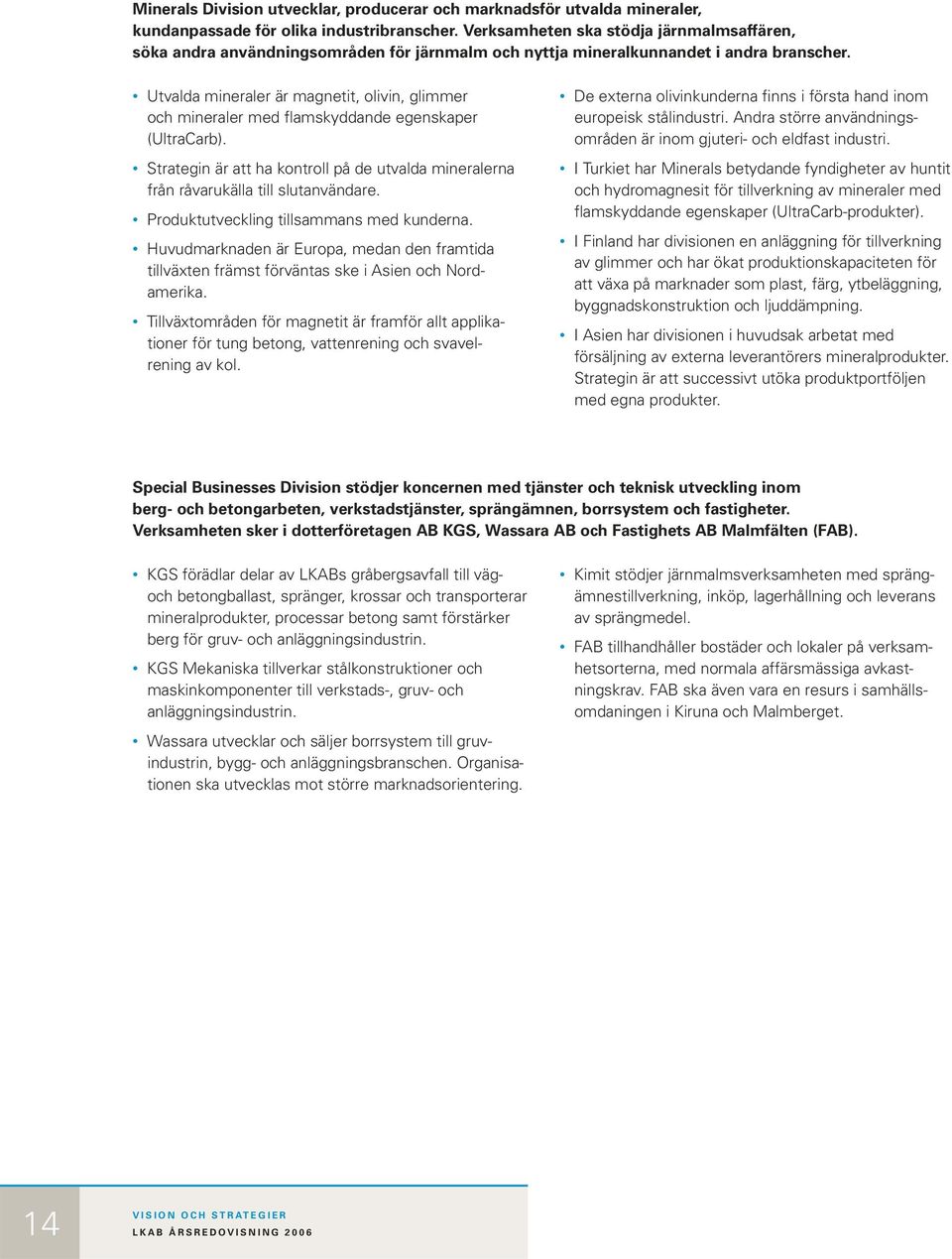 Utvalda mineraler är magnetit, olivin, glimmer och mineraler med flam skyddande egen skaper (UltraCarb). Strategin är att ha kontroll på de utvalda mine ralerna från råvarukälla till slutanvändare.