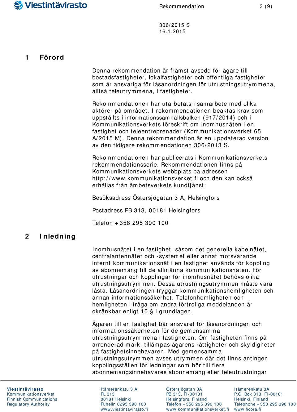 I rekommendationen beaktas krav som uppställts i informationssamhällsbalken (917/2014) och i s föreskrift om inomhusnäten i en fastighet och teleentreprenader ( 65 A/2015 M).