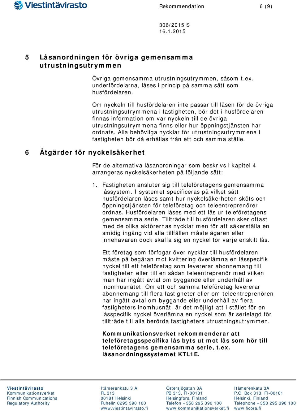 Om nyckeln till husfördelaren inte passar till låsen för de övriga utrustningsutrymmena i fastigheten, bör det i husfördelaren finnas information om var nyckeln till de övriga utrustningsutrymmena