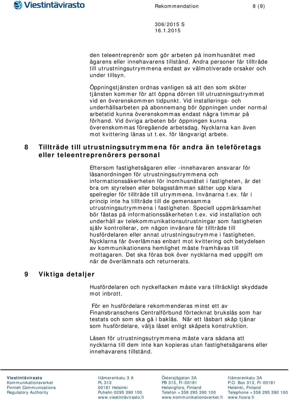 Öppningstjänsten ordnas vanligen så att den som sköter tjänsten kommer för att öppna dörren till utrustningsutrymmet vid en överenskommen tidpunkt.