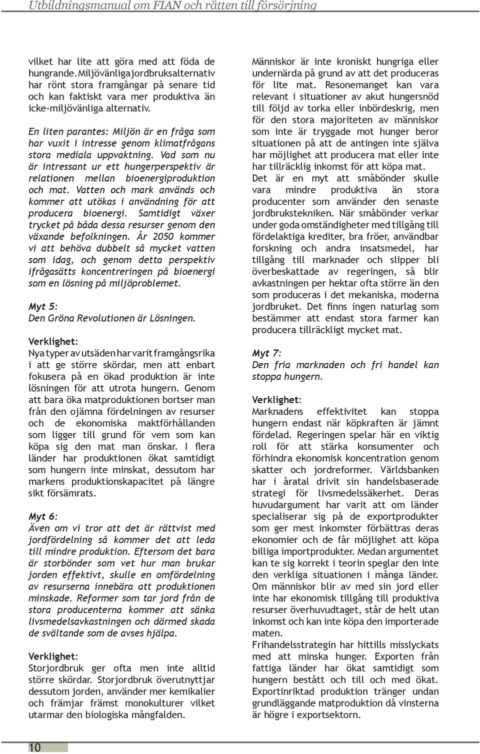 Vad som nu är intressant ur ett hungerperspektiv är relationen mellan bioenergiproduktion och mat. Vatten och mark används och kommer att utökas i användning för att producera bioenergi.