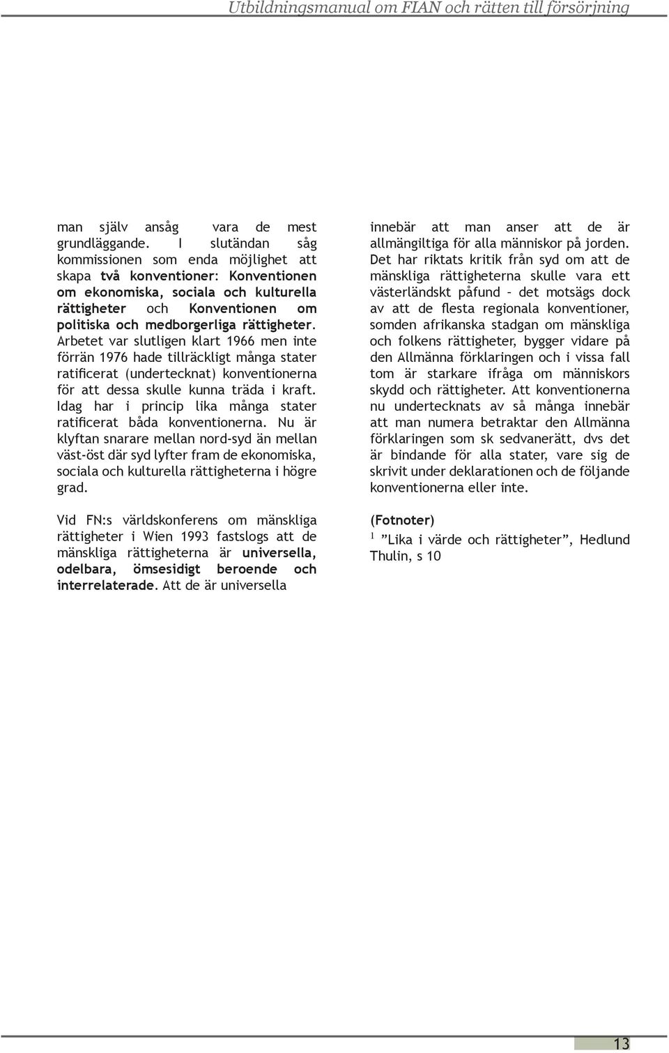 Arbetet var slutligen klart 1966 men inte förrän 1976 hade tillräckligt många stater ratificerat (undertecknat) konventionerna för att dessa skulle kunna träda i kraft.