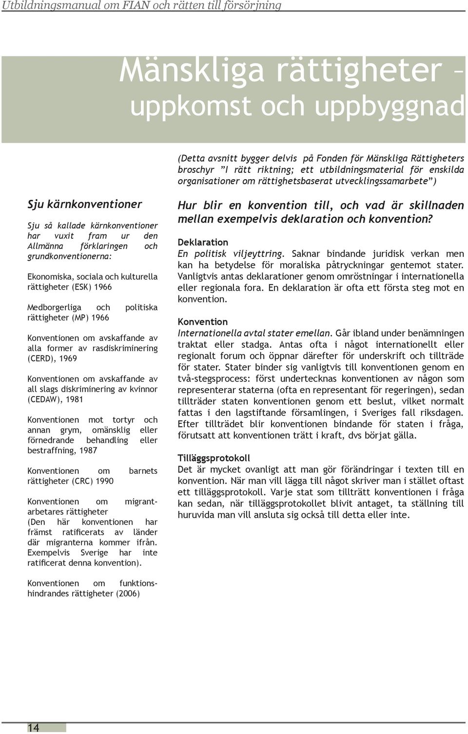 rättigheter (ESK) 1966 Medborgerliga och politiska rättigheter (MP) 1966 Konventionen om avskaffande av alla former av rasdiskriminering (CERD), 1969 Konventionen om avskaffande av all slags