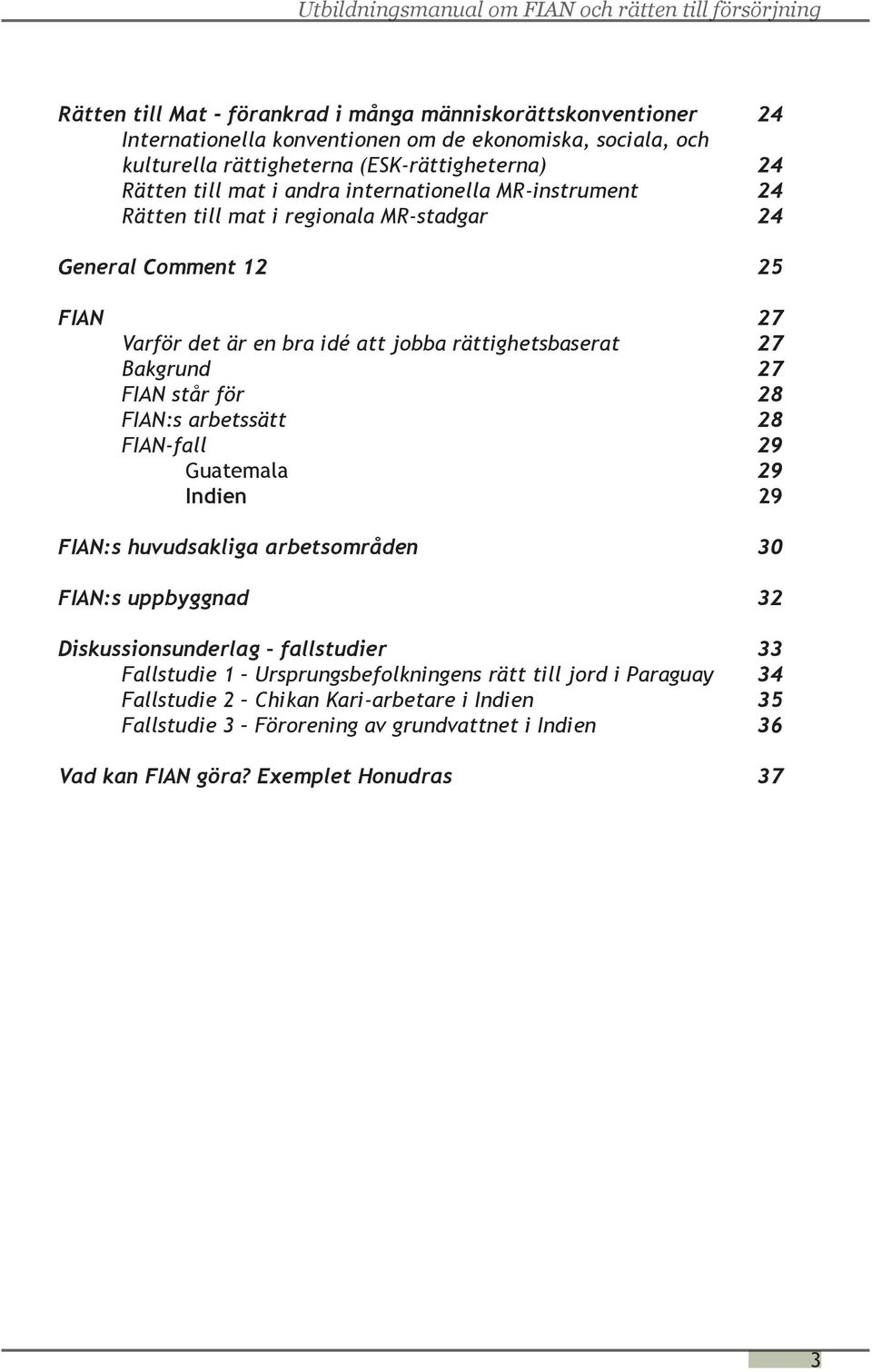 FIAN står för 28 FIAN:s arbetssätt 28 FIAN-fall 29 Guatemala 29 Indien 29 FIAN:s huvudsakliga arbetsområden 30 FIAN:s uppbyggnad 32 Diskussionsunderlag fallstudier 33 Fallstudie 1