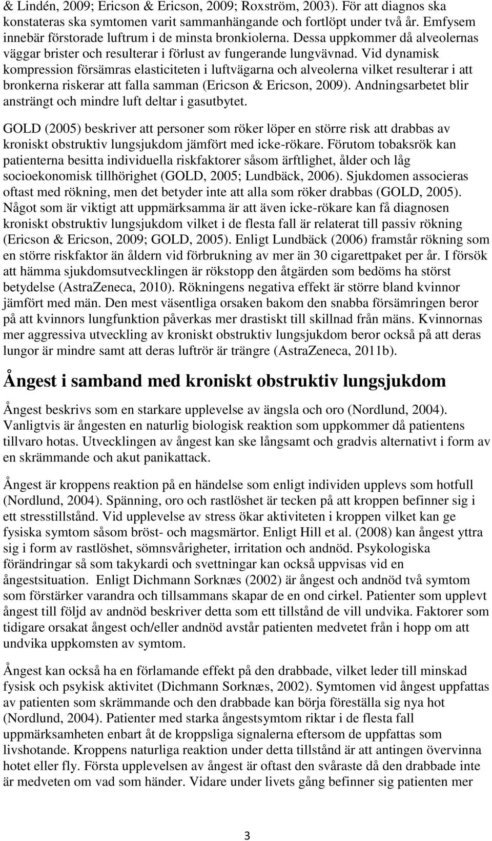 Vid dynamisk kompression försämras elasticiteten i luftvägarna och alveolerna vilket resulterar i att bronkerna riskerar att falla samman (Ericson & Ericson, 2009).