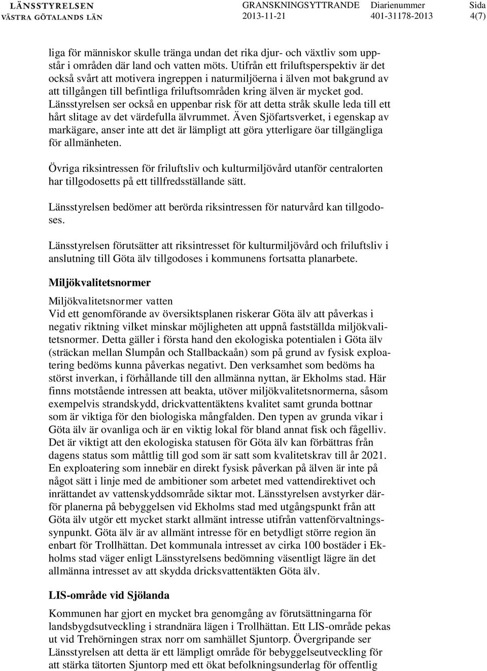 Länsstyrelsen ser också en uppenbar risk för att detta stråk skulle leda till ett hårt slitage av det värdefulla älvrummet.