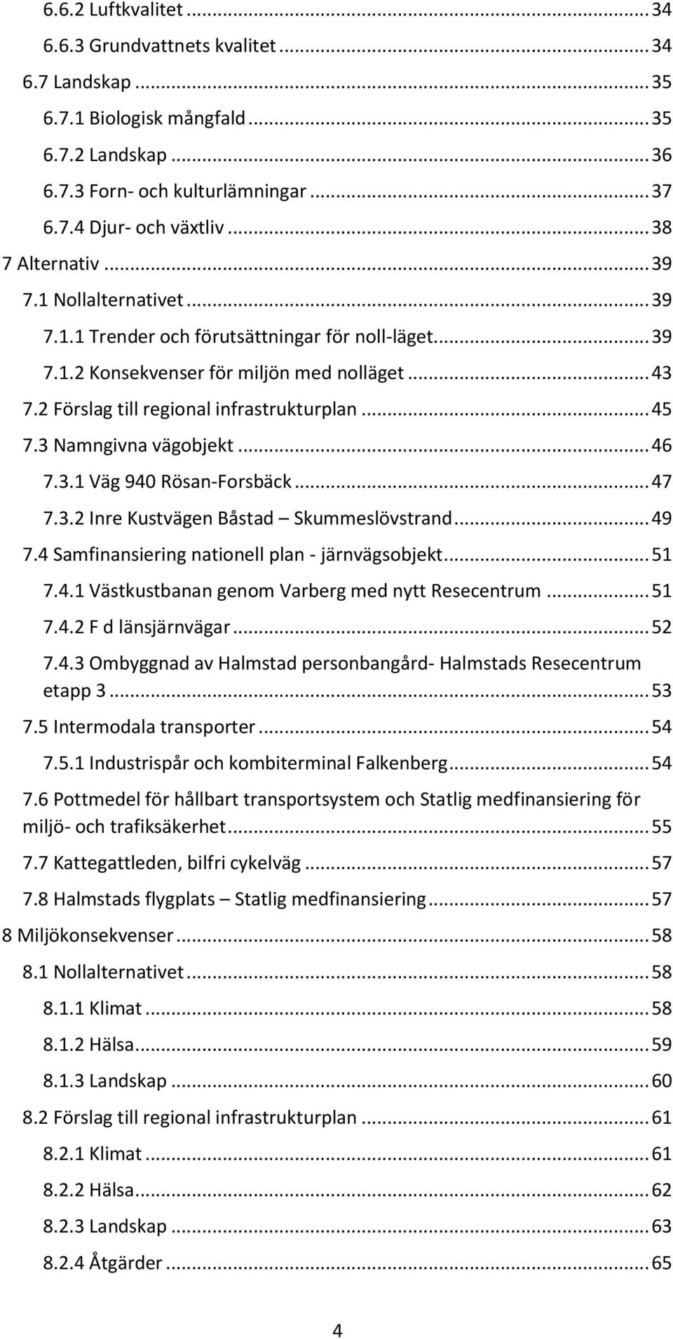 .. 45 7.3 Namngivna vägobjekt... 46 7.3.1 Väg 940 Rösan-Forsbäck... 47 7.3.2 Inre Kustvägen Båstad Skummeslövstrand... 49 7.4 Samfinansiering nationell plan - järnvägsobjekt... 51 7.4.1 Västkustbanan genom Varberg med nytt Resecentrum.