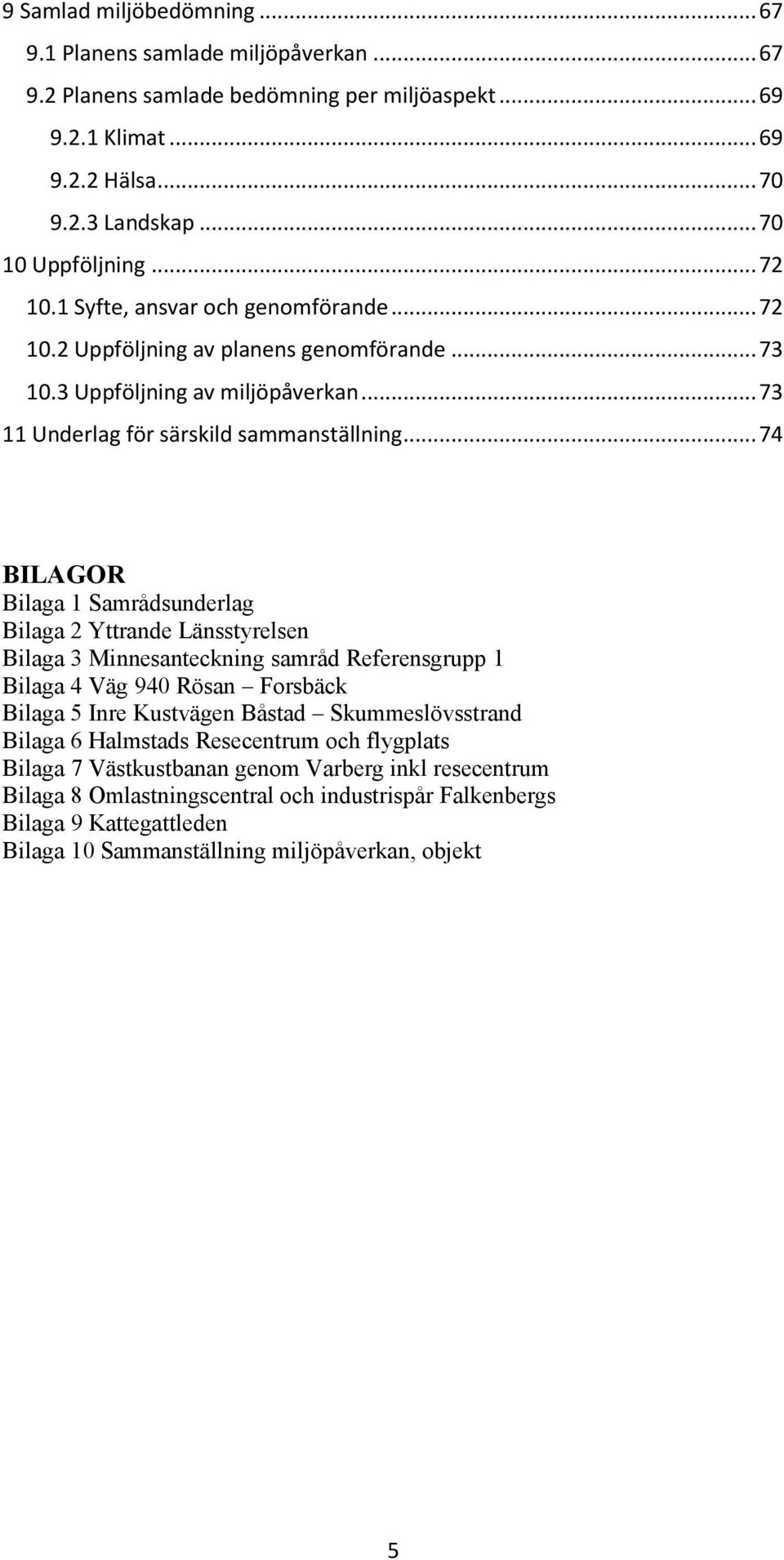 .. 74 BILAGOR Bilaga 1 Samrådsunderlag Bilaga 2 Yttrande Länsstyrelsen Bilaga 3 Minnesanteckning samråd Referensgrupp 1 Bilaga 4 Väg 940 Rösan Forsbäck Bilaga 5 Inre Kustvägen Båstad