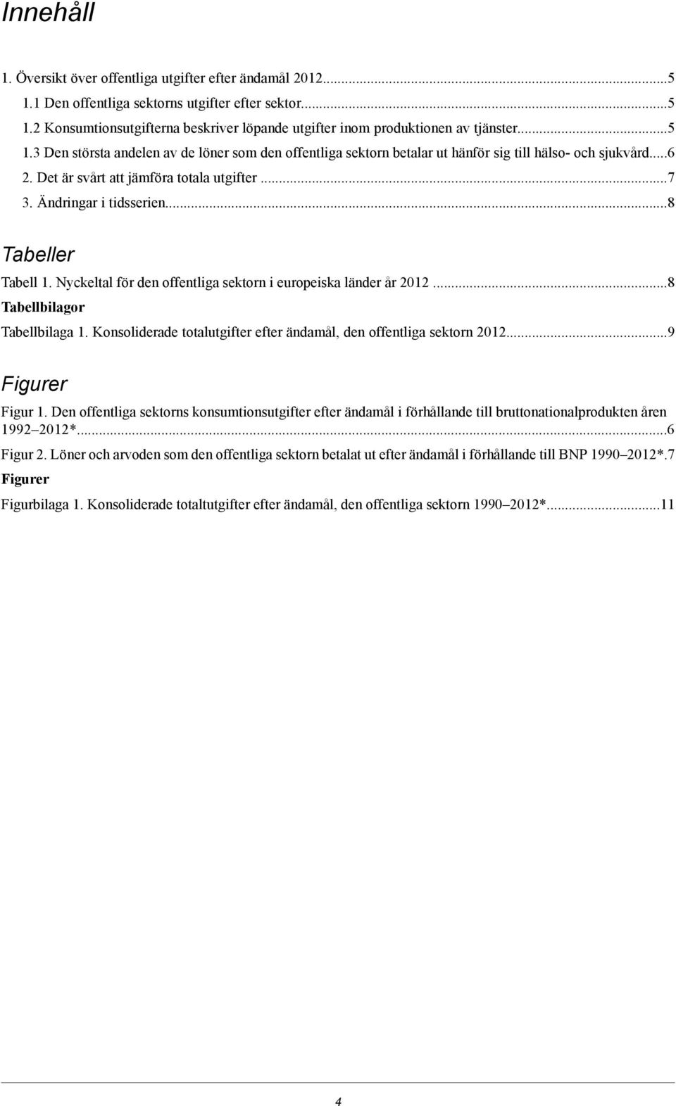 ..8 Tabeller Tabell 1. Nyckeltal för den offentliga sektorn i europeiska länder år...8 Tabellbilagor Tabellbilaga 1. Konsoliderade totalutgifter efter ändamål, den offentliga sektorn.