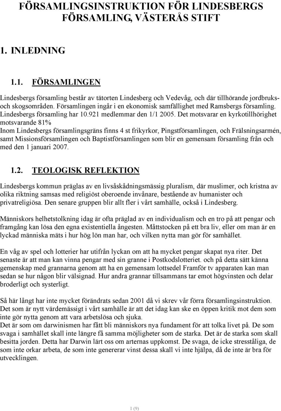 Det motsvarar en kyrkotillhörighet motsvarande 81% Inom Lindesbergs församlingsgräns finns 4 st frikyrkor, Pingstförsamlingen, och Frälsningsarmén, samt Missionsförsamlingen och Baptistförsamlingen