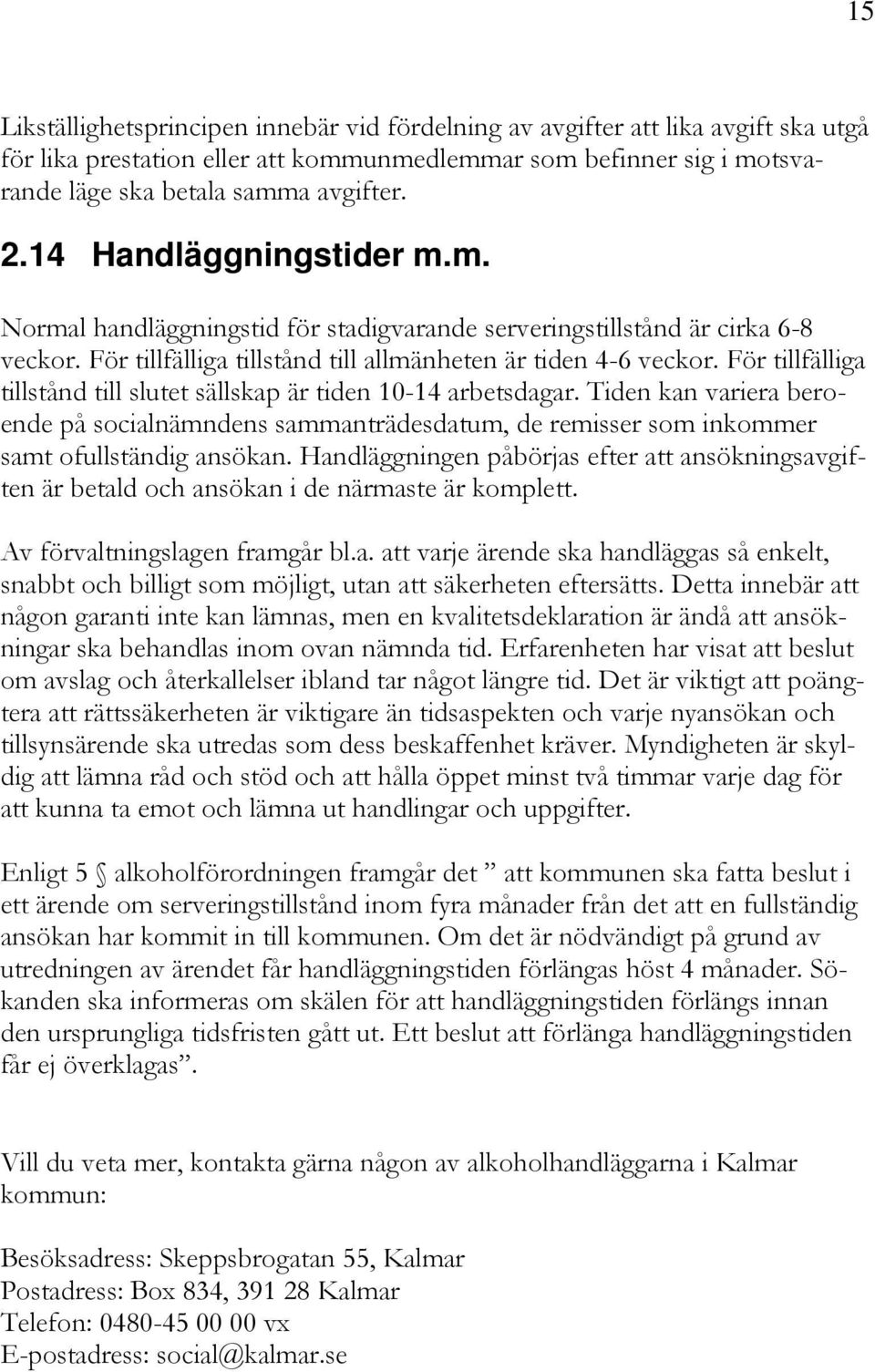 För tillfälliga tillstånd till slutet sällskap är tiden 10-14 arbetsdagar. Tiden kan variera beroende på socialnämndens sammanträdesdatum, de remisser som inkommer samt ofullständig ansökan.