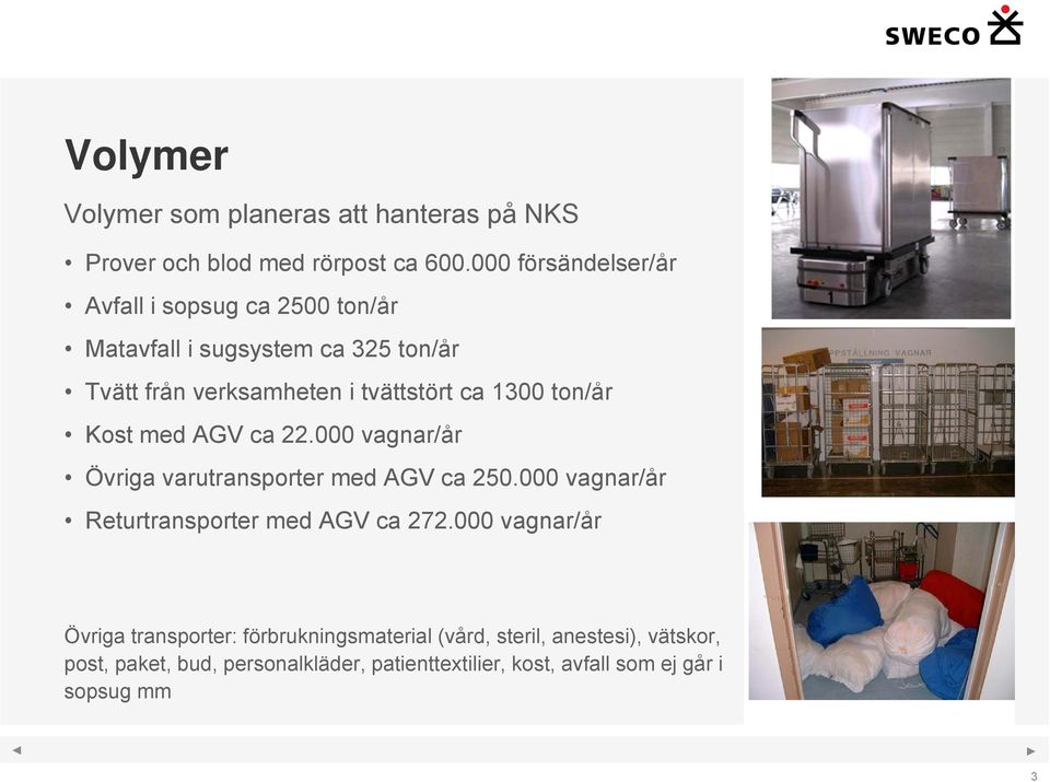 1300 ton/år Kost med AGV ca 22.000 vagnar/år Övriga varutransporter med AGV ca 250.000 vagnar/år Returtransporter med AGV ca 272.