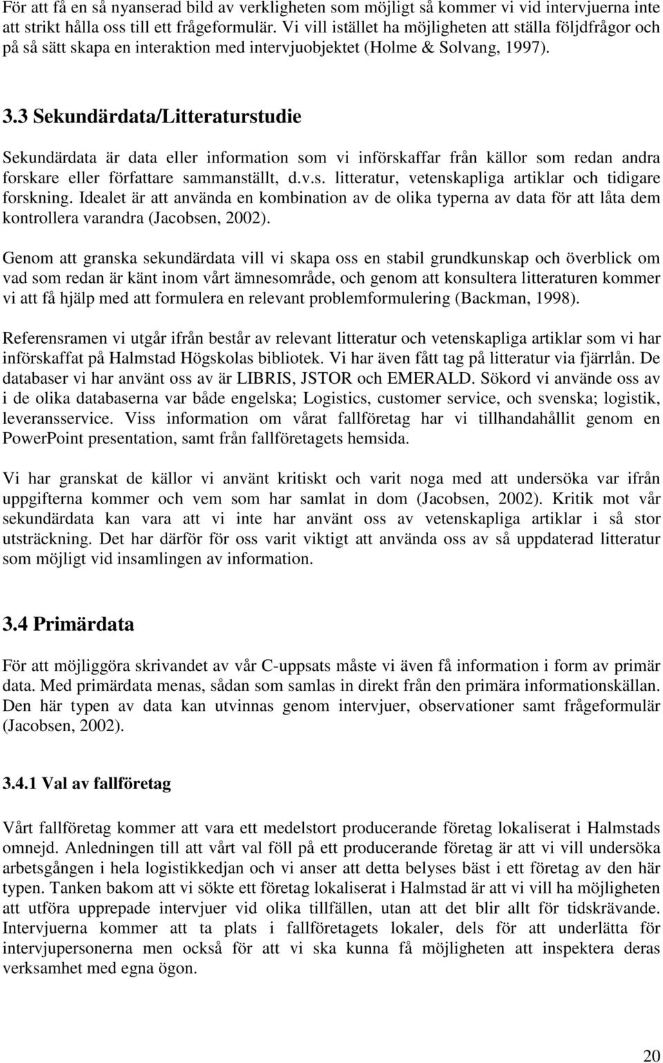 3 Sekundärdata/Litteraturstudie Sekundärdata är data eller information som vi införskaffar från källor som redan andra forskare eller författare sammanställt, d.v.s. litteratur, vetenskapliga artiklar och tidigare forskning.