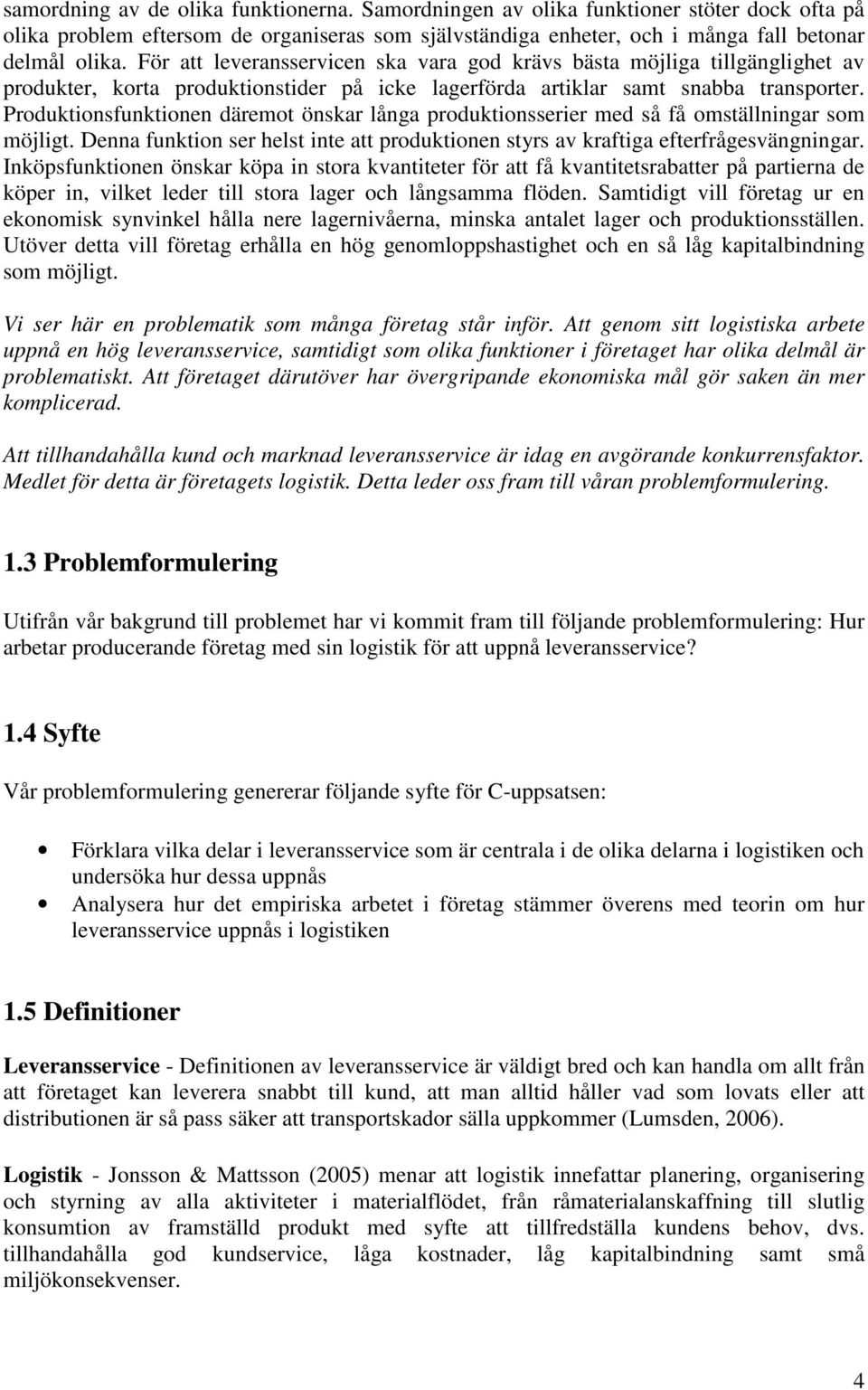 Produktionsfunktionen däremot önskar långa produktionsserier med så få omställningar som möjligt. Denna funktion ser helst inte att produktionen styrs av kraftiga efterfrågesvängningar.