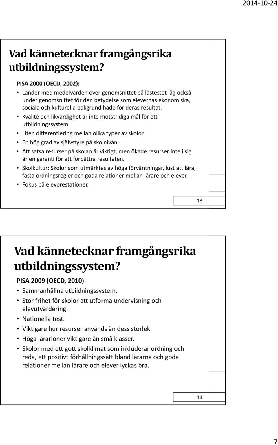 resultat. Kvalité och likvärdighet är inte motstridiga mål för ett utbildningssystem. Liten differentiering mellan olika typer av skolor. En hög grad av självstyre på skolnivån.