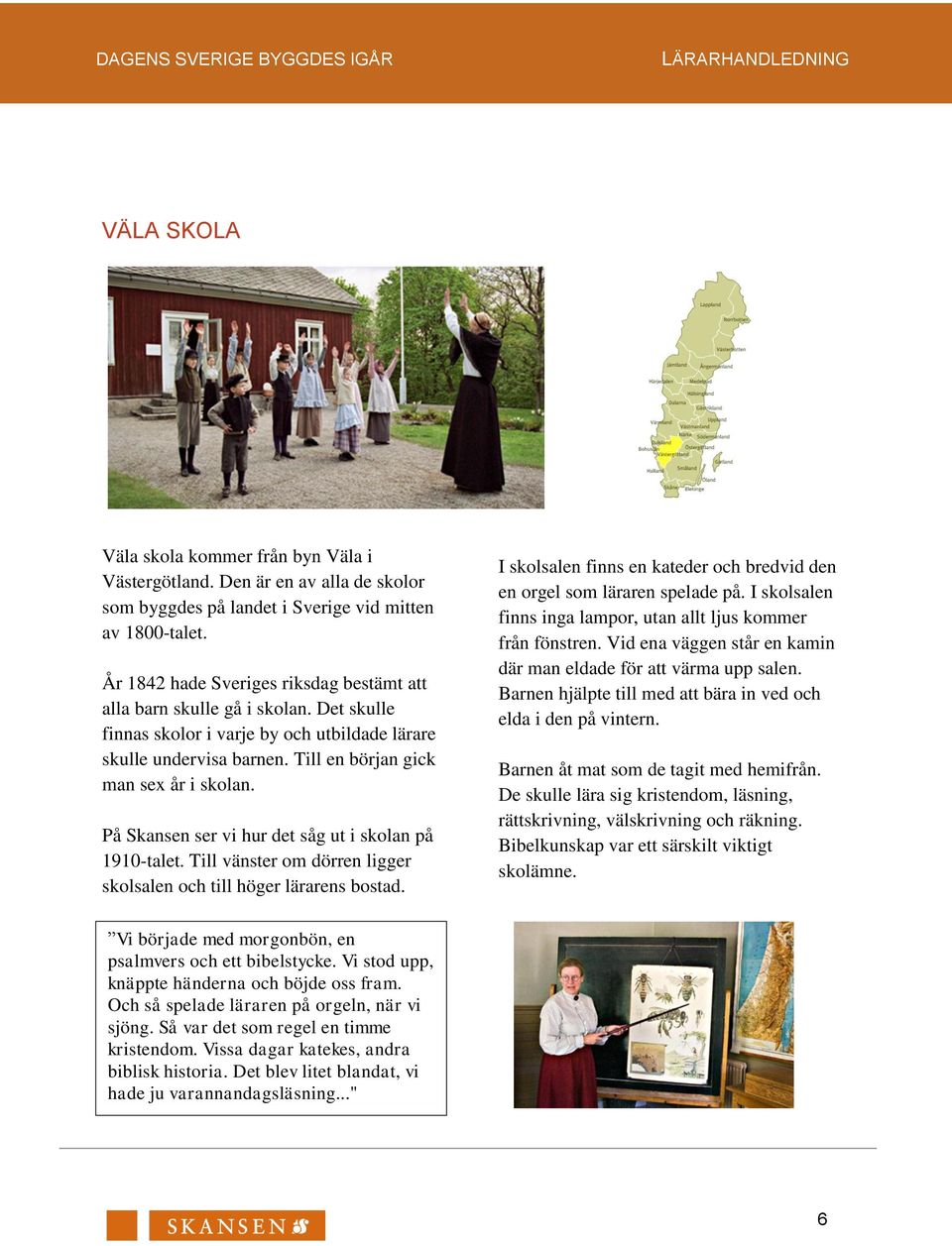 På Skansen ser vi hur det såg ut i skolan på 1910-talet. Till vänster om dörren ligger skolsalen och till höger lärarens bostad.