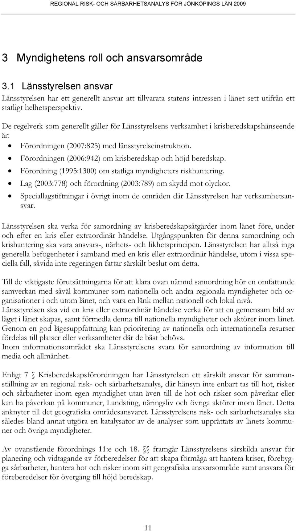 Förordningen (2006:942) om krisberedskap och höjd beredskap. Förordning (1995:1300) om statliga myndigheters riskhantering. Lag (2003:778) och förordning (2003:789) om skydd mot olyckor.