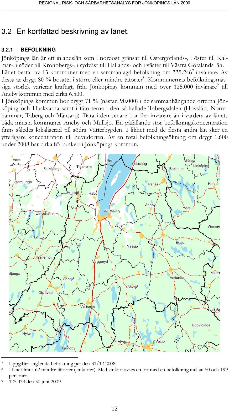 Kommunernas befolkningsmässiga storlek varierar kraftigt, från Jönköpings kommun med över 125.000 invånare 9 till Aneby kommun med cirka 6.500. I Jönköpings kommun bor drygt 71 % (nästan 90.