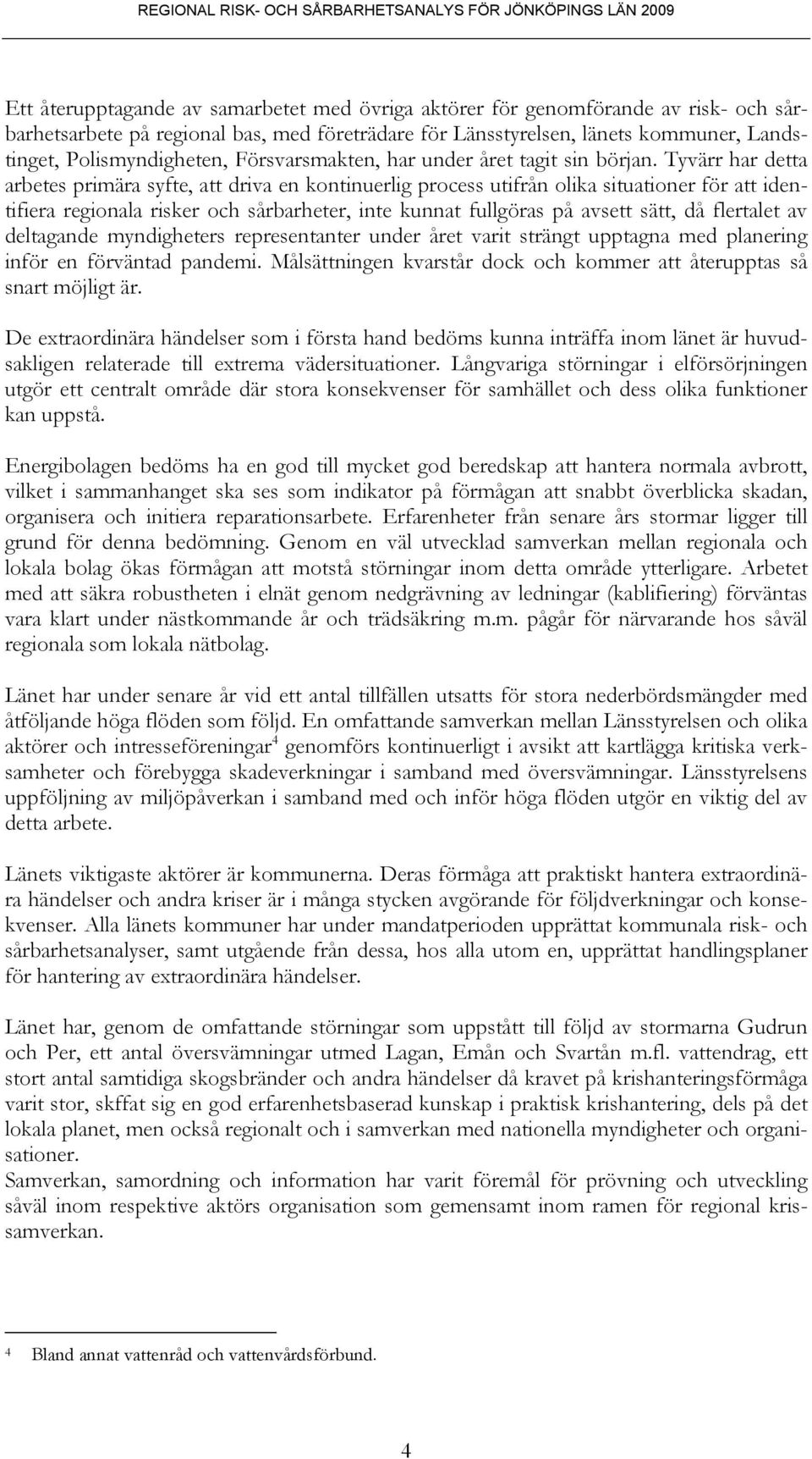 Tyvärr har detta arbetes primära syfte, att driva en kontinuerlig process utifrån olika situationer för att identifiera regionala risker och sårbarheter, inte kunnat fullgöras på avsett sätt, då