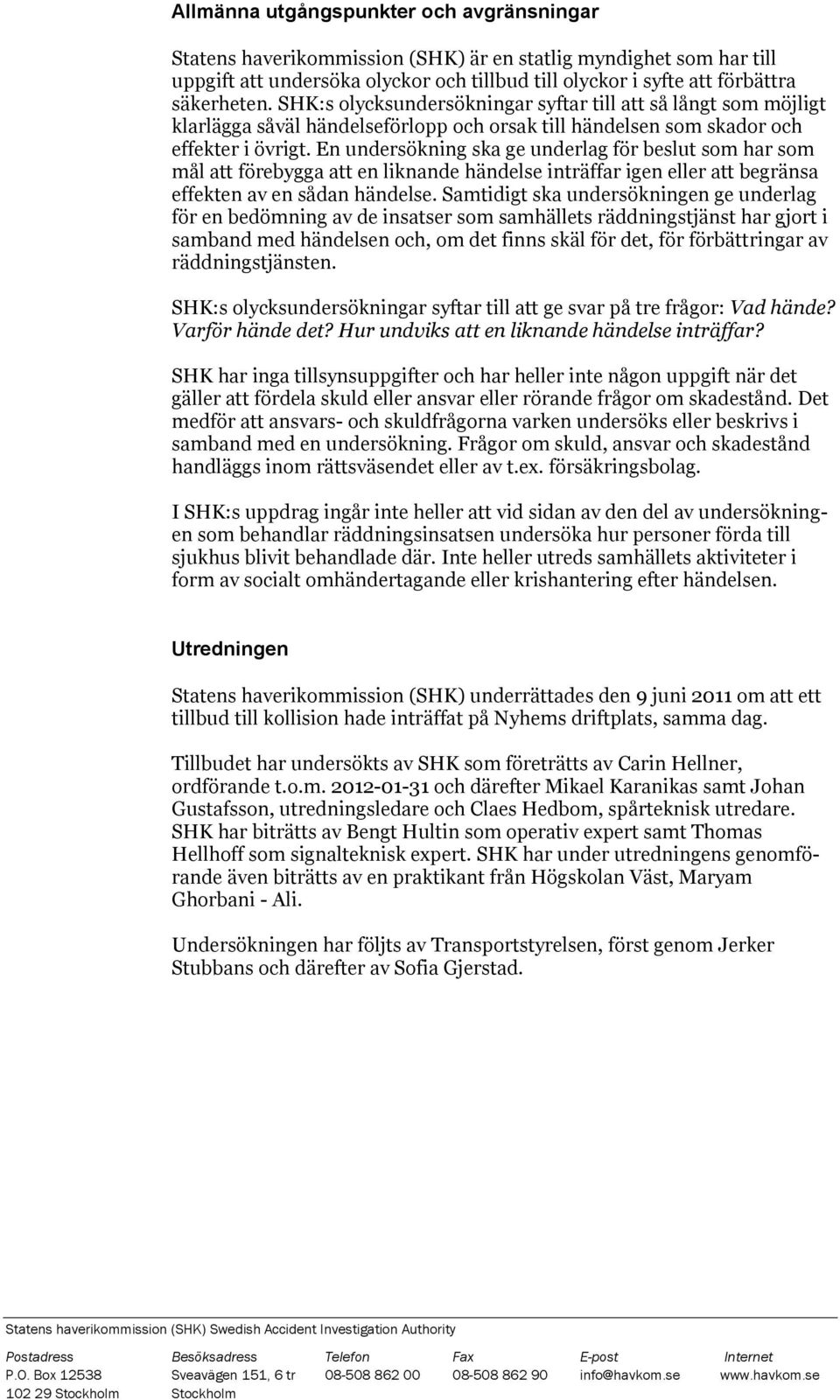 En undersökning ska ge underlag för beslut som har som mål att förebygga att en liknande händelse inträffar igen eller att begränsa effekten av en sådan händelse.