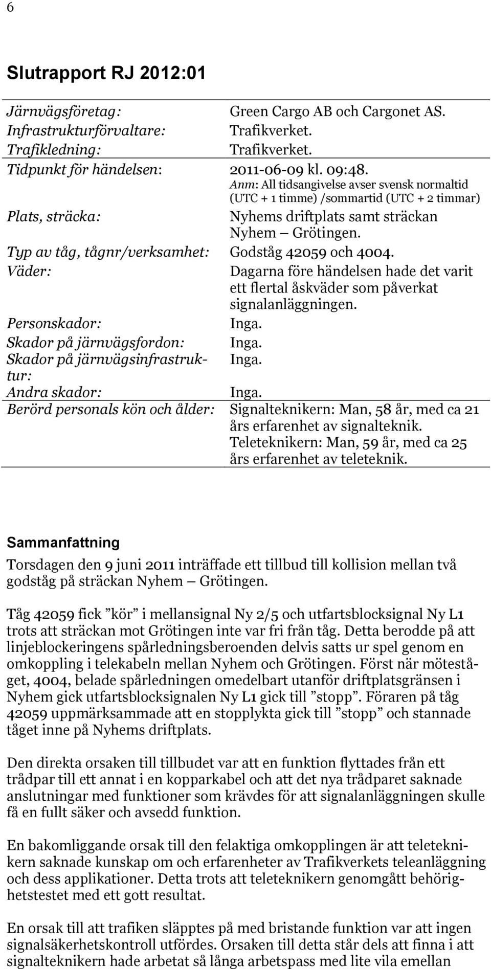 Typ av tåg, tågnr/verksamhet: Godståg 42059 och 4004. Väder: Dagarna före händelsen hade det varit ett flertal åskväder som påverkat signalanläggningen. Personskador: Inga.