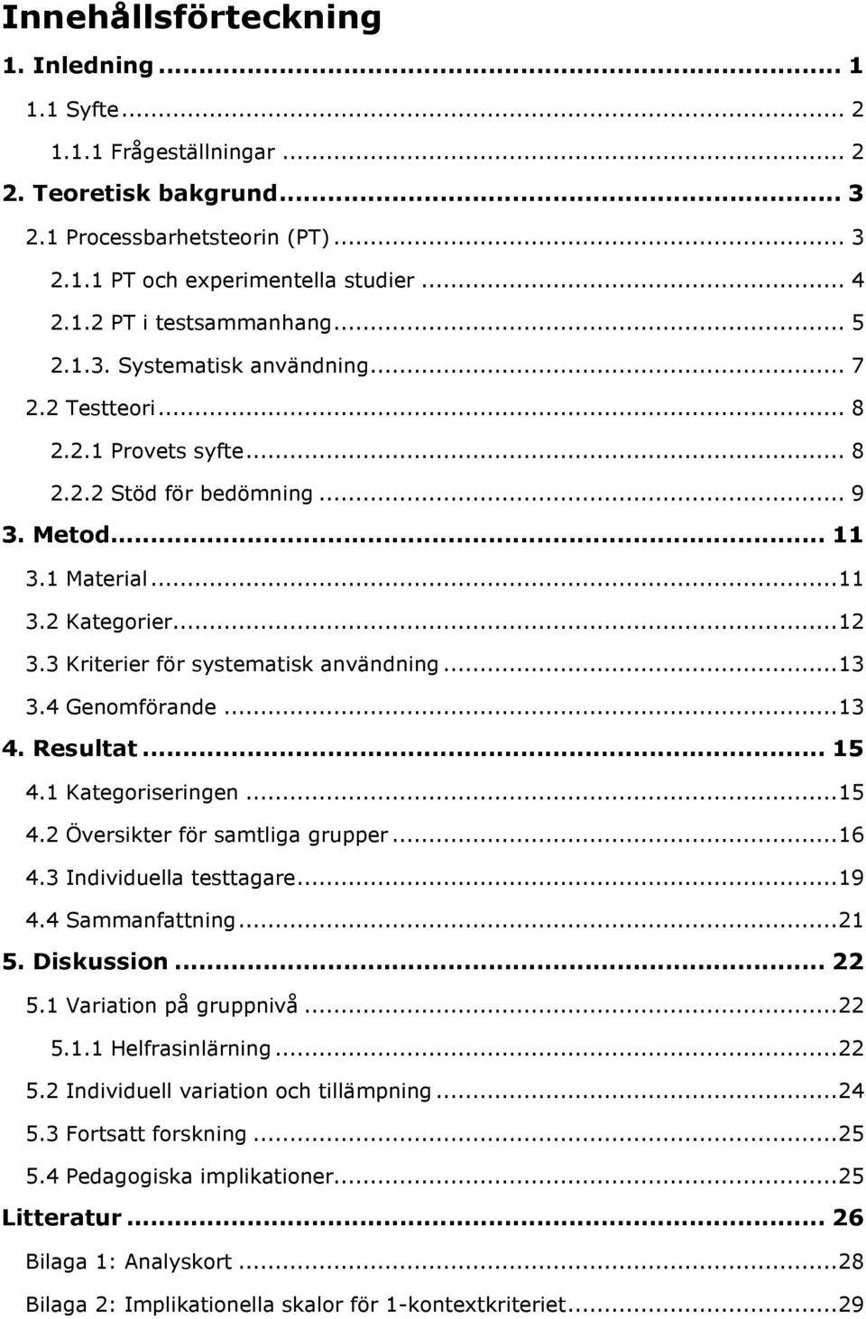 3 Kriterier för systematisk användning... 13 3.4 Genomförande... 13 4. Resultat... 15 4.1 Kategoriseringen... 15 4.2 Översikter för samtliga grupper... 16 4.3 Individuella testtagare... 19 4.