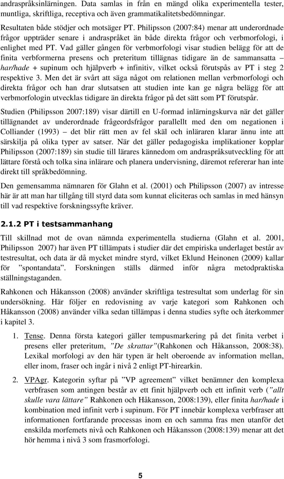 Vad gäller gången för verbmorfologi visar studien belägg för att de finita verbformerna presens och preteritum tillägnas tidigare än de sammansatta har/hade + supinum och hjälpverb + infinitiv,