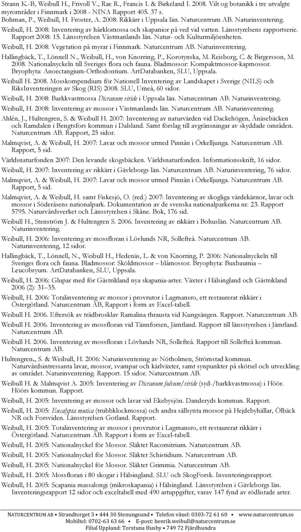 Länsstyrelsen Västmanlands län. Natur- och Kulturmiljöenheten. Weibull, H. 2008: Vegetation på myrar i Finnmark. Naturinventering. Hallingbäck, T., Lönnell N., Weibull, H., von Knorring, P.